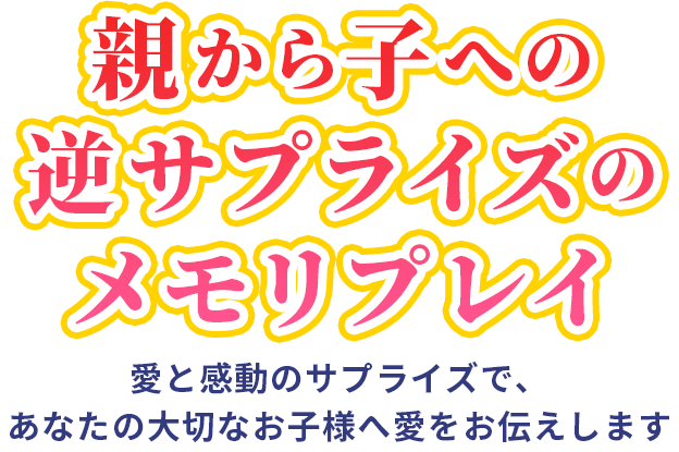 親から子への逆サプライズのメモリプレイ 愛と感動のサプライズで、あなたの大切な日をさらに美しく彩ります