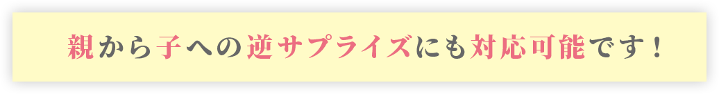 親から子への逆サプライズにも対応可能です！